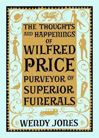 The Thoughts and Happenings of Wilfred Price, Purveyour of Superior Funerals by Wendy Jones